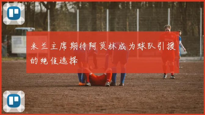 米兰主席期待阿莫林成为球队引援的绝佳选择