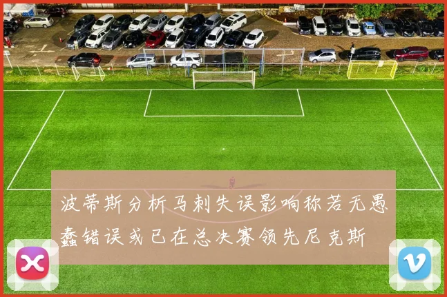 波蒂斯分析马刺失误影响称若无愚蠢错误或已在总决赛领先尼克斯