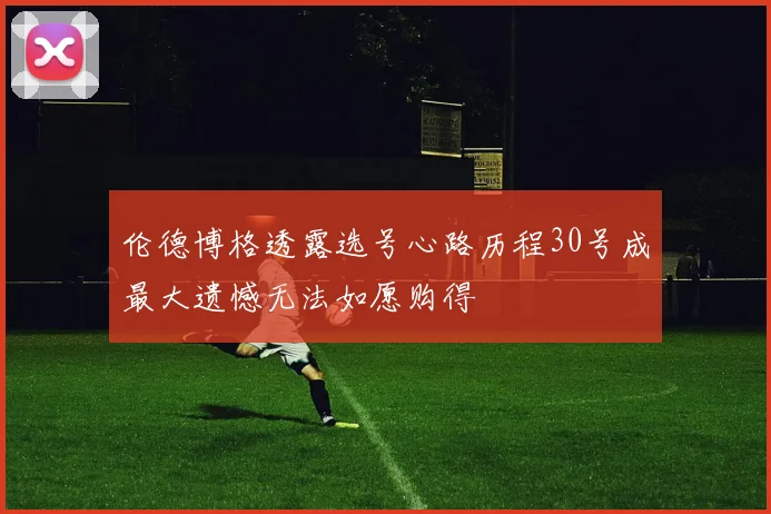 伦德博格透露选号心路历程30号成最大遗憾无法如愿购得