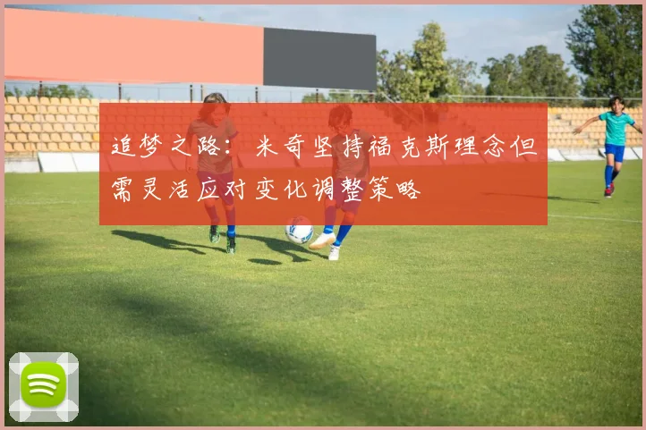 追梦之路：米奇坚持福克斯理念但需灵活应对变化调整策略