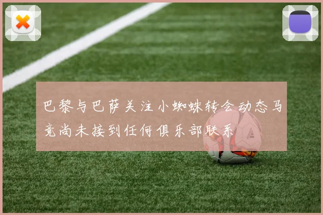 巴黎与巴萨关注小蜘蛛转会动态马竞尚未接到任何俱乐部联系